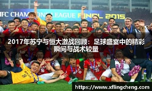 2017年苏宁与恒大激战回顾：足球盛宴中的精彩瞬间与战术较量