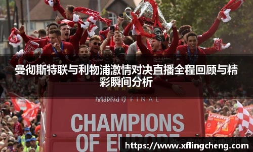 曼彻斯特联与利物浦激情对决直播全程回顾与精彩瞬间分析