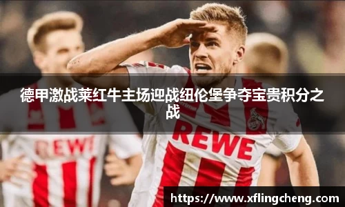 德甲激战莱红牛主场迎战纽伦堡争夺宝贵积分之战