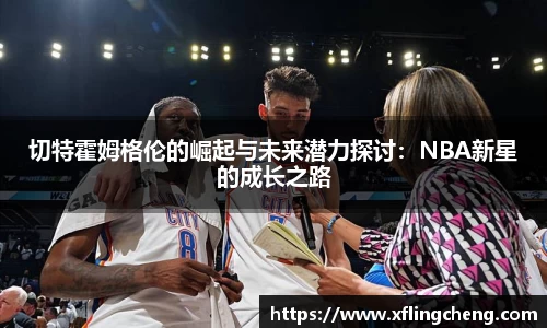 切特霍姆格伦的崛起与未来潜力探讨：NBA新星的成长之路
