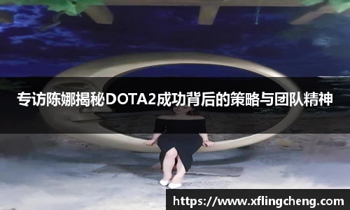 专访陈娜揭秘DOTA2成功背后的策略与团队精神